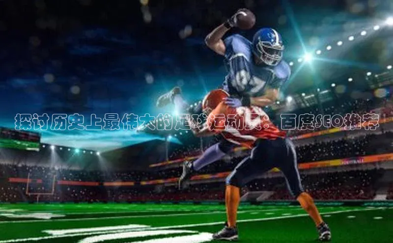 3377体育官网华策影视探讨历史上最伟大的足球运动员：百度SEO推荐
