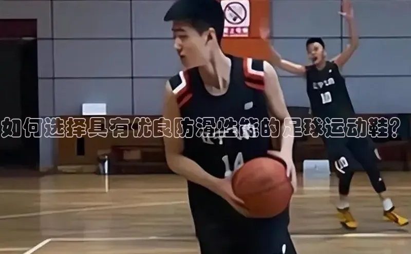 3377体育app官网下载地址百度众测如何选择具有优良防滑性能的足球运动鞋？