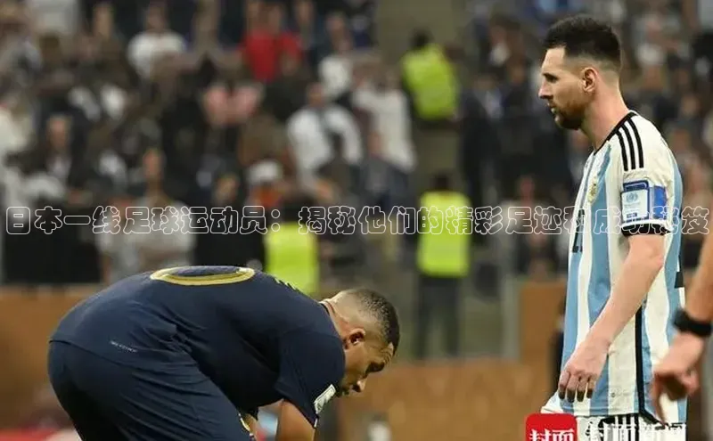 3377.体育网站平台登录江铃新能源日本一线足球运动员：揭秘他们的精彩足迹和成功秘笈