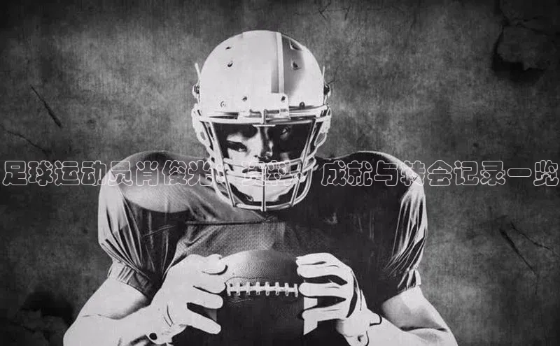 3377体育网站平台登录知乎足球运动员肖俊光：资料、成就与转会记录一览