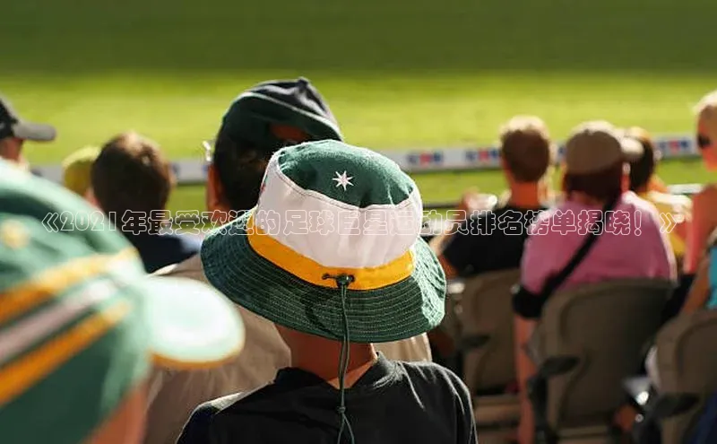 3377体育官网址梯哥哥科技《2021年最受欢迎的足球巨星运动员排名榜单揭晓！》