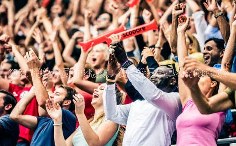 3377体育官网入口网页版光魔科技《kk足球运动员介绍视频：揭秘谁是最具潜力的球员》