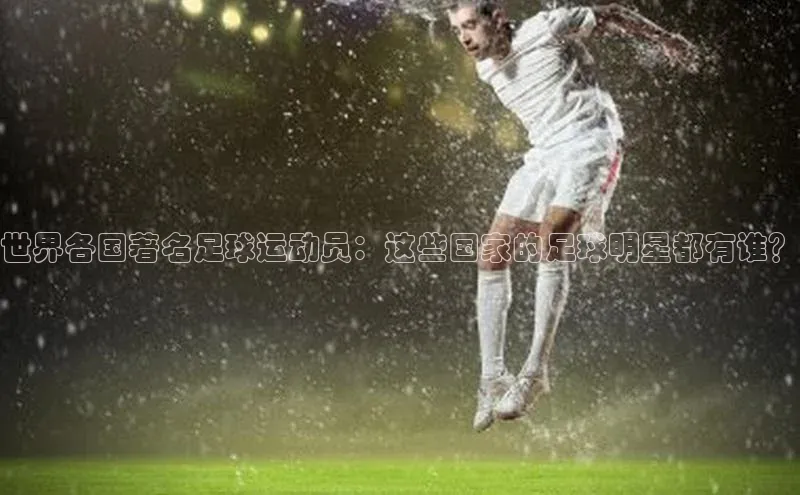 3377体育电子蓝色光标世界各国著名足球运动员：这些国家的足球明星都有谁？