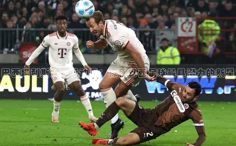 3377体育电子天键股份巴西塔利斯足球运动员：探秘巴西足球最具潜力的新星