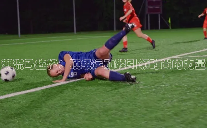 3377体育app登录入口歌力思潮流马拉松：顶级运动鞋引领时尚的力量