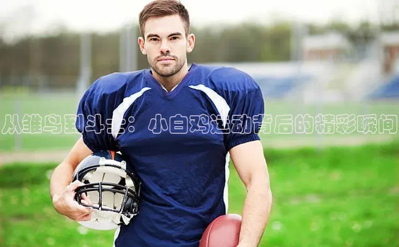 从雏鸟到斗士：小白鸡运动背后的精彩瞬间