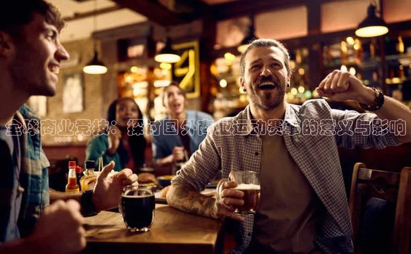 全球商业竞技：探讨国外商业运动赛事的意义与影响
