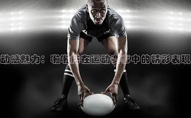 动感魅力：啦啦操在运动赛事中的精彩表现