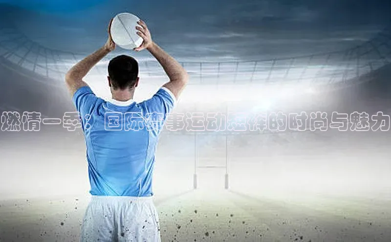 燃情一季：国际赛事运动短裤的时尚与魅力