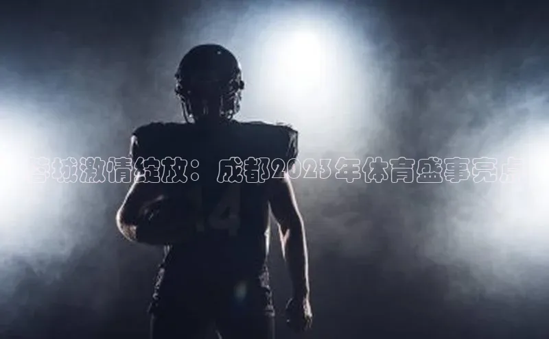 蓉城激情绽放：成都2023年体育盛事亮点