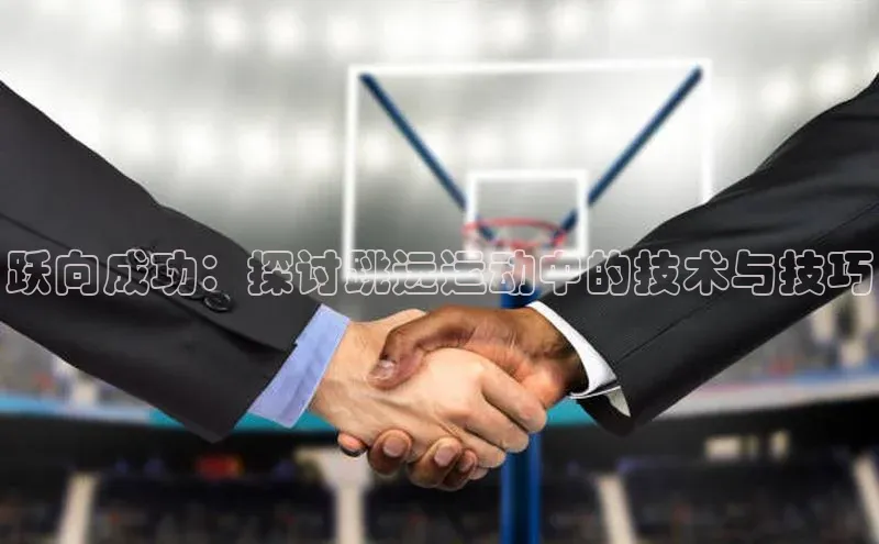 跃向成功：探讨跳远运动中的技术与技巧