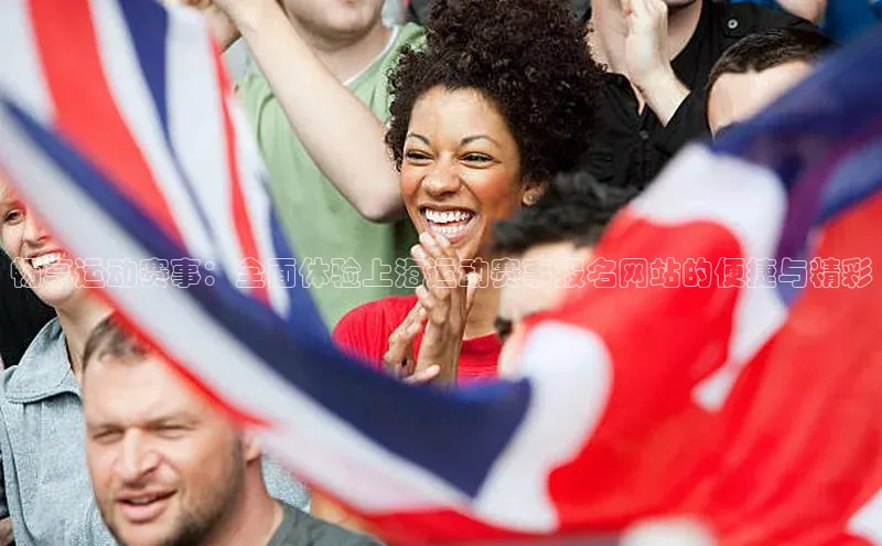 畅享运动赛事：全面体验上海运动赛事报名网站的便捷与精彩