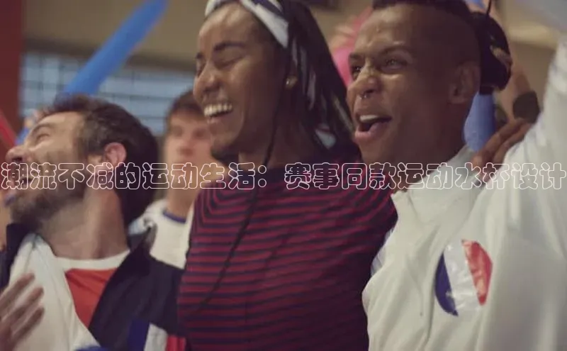 潮流不减的运动生活：赛事同款运动水杯设计