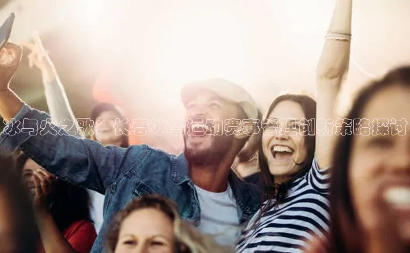 冰与火之歌：长春冰雪运动赛事管理创新策略探讨