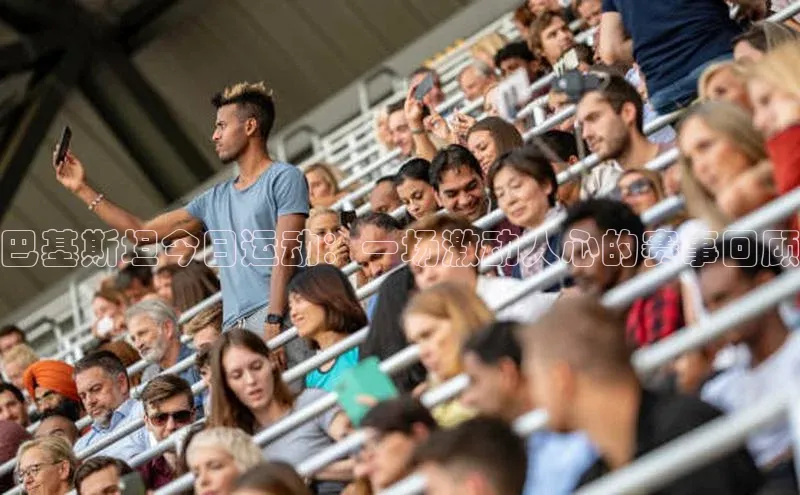 巴基斯坦今日运动：一场激动人心的赛事回顾