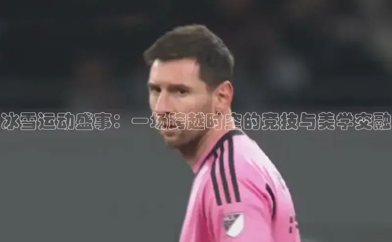 冰雪运动盛事：一场跨越时空的竞技与美学交融