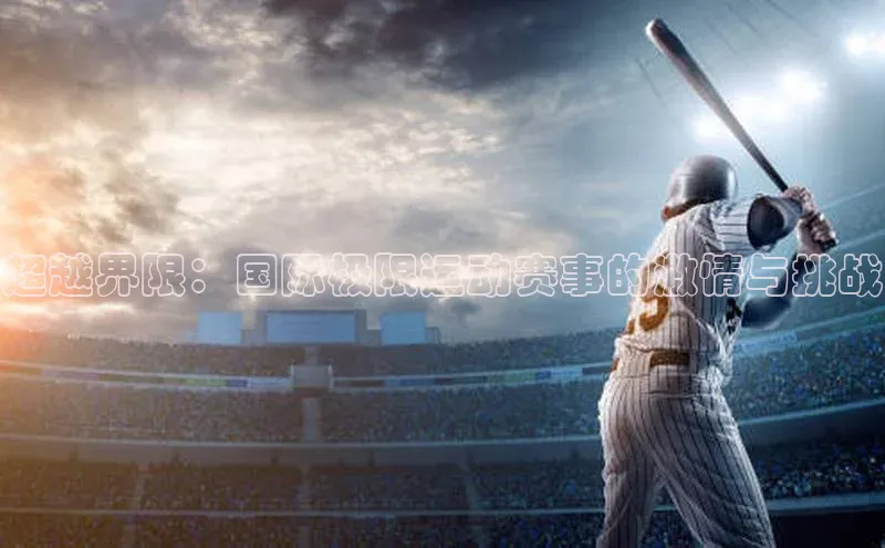 超越界限：国际极限运动赛事的激情与挑战