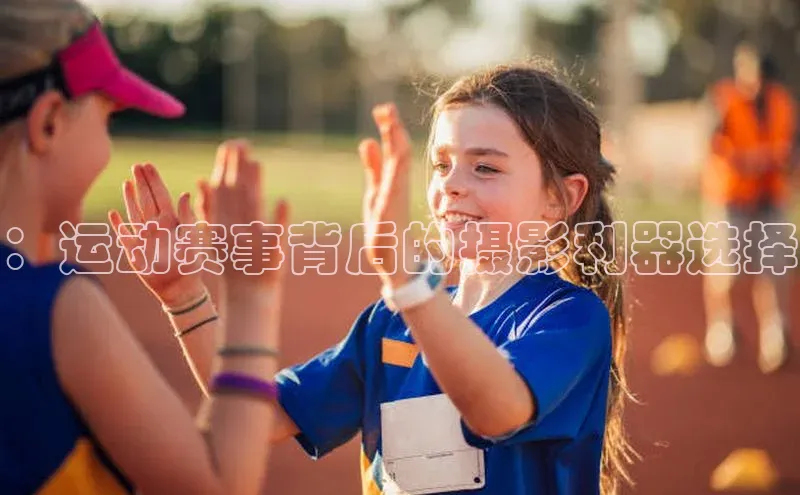 ：运动赛事背后的摄影利器选择