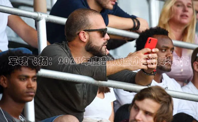 军魂飞扬：2023年度部队运动会精彩瞬间