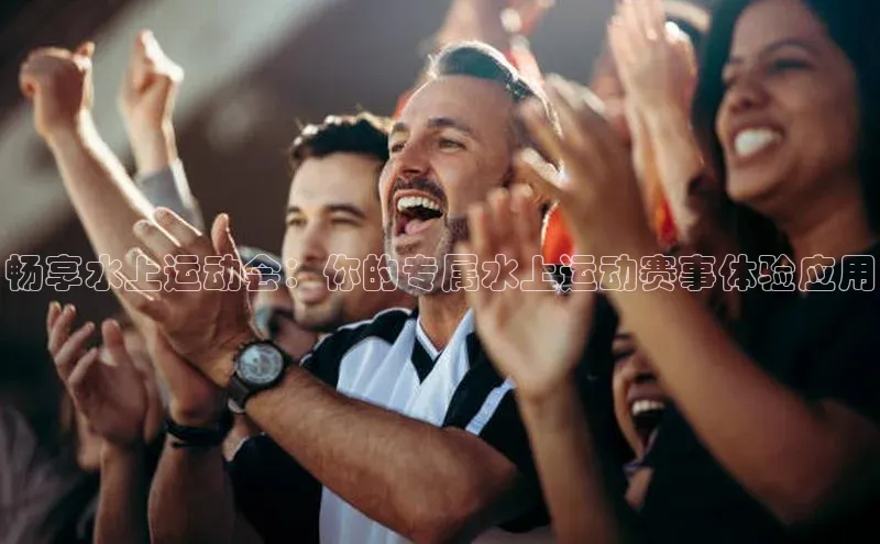 畅享水上运动会：你的专属水上运动赛事体验应用