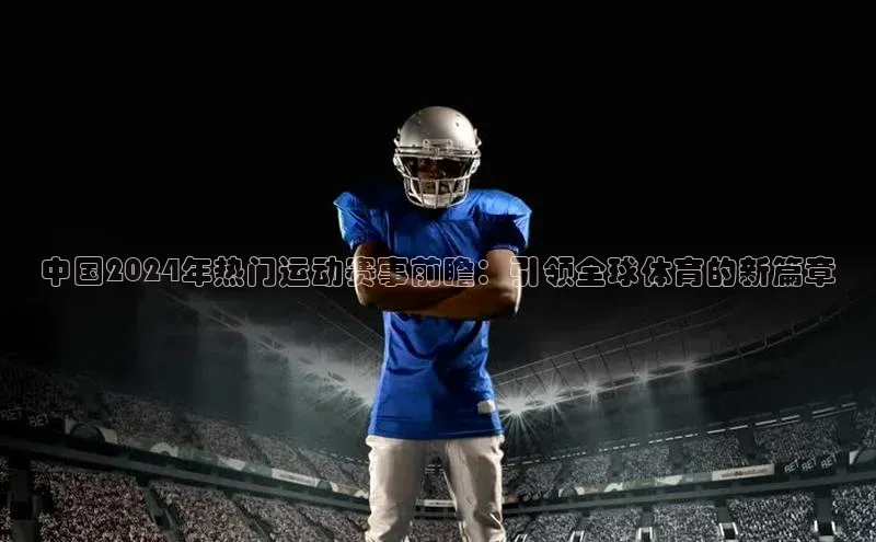 中国2024年热门运动赛事前瞻：引领全球体育的新篇章