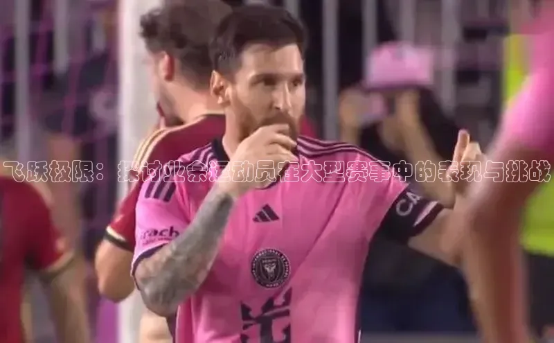 飞跃极限：探讨业余运动员在大型赛事中的表现与挑战