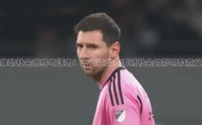 推动社会团结与活力：分析运动赛事对社会的影响和意义