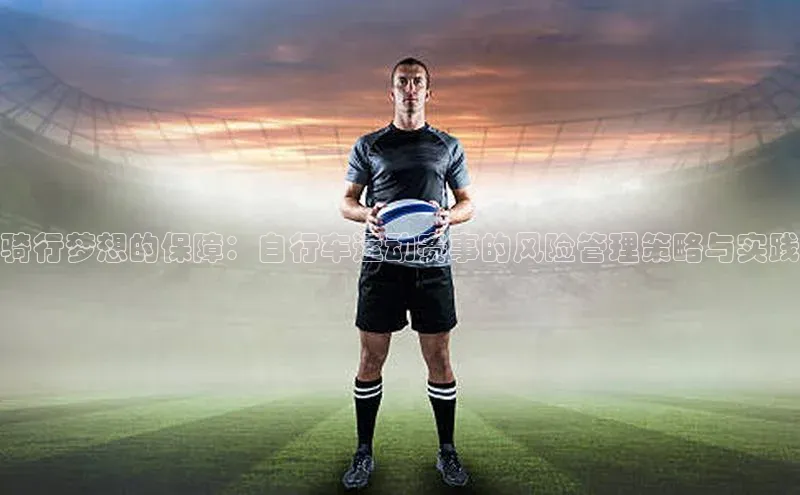 骑行梦想的保障：自行车运动赛事的风险管理策略与实践