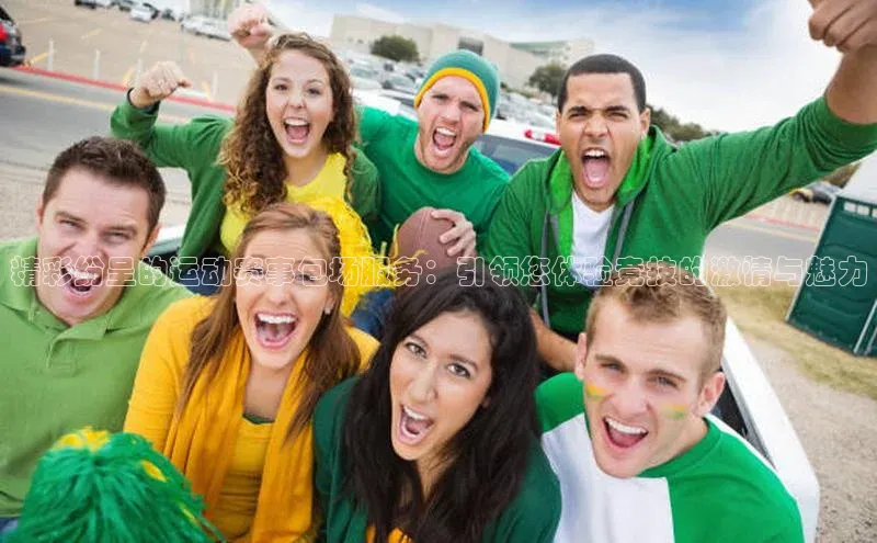 精彩纷呈的运动赛事包场服务：引领您体验竞技的激情与魅力