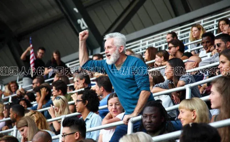 激荡人心的中国大型赛事：一场民族精神与激情的交响乐