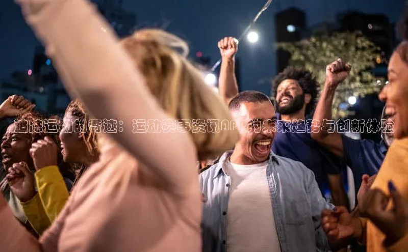 追踪运动的奇迹：运动赛事资讯APP的未来趋势与创新体验