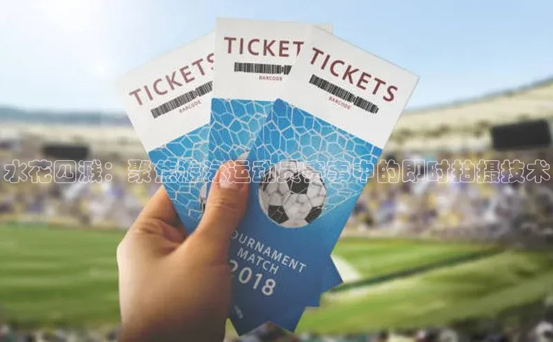 水花四溅：聚焦游泳运动员赛事中的即时拍摄技术