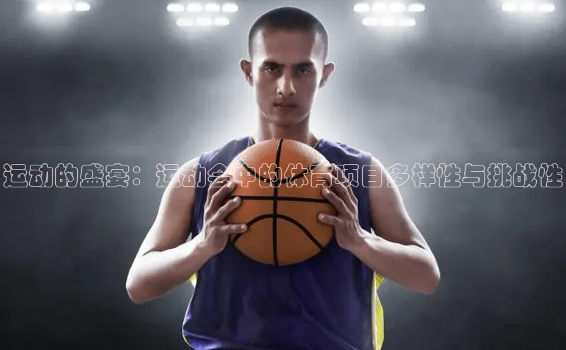 运动的盛宴：运动会中的体育项目多样性与挑战性