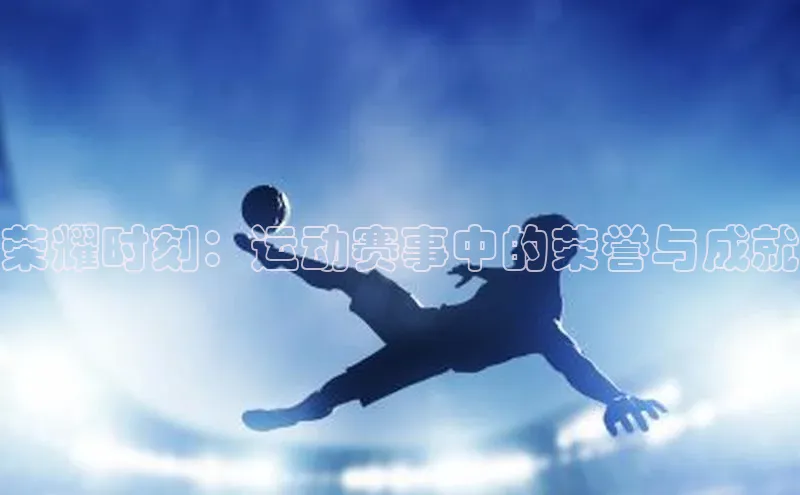 荣耀时刻：运动赛事中的荣誉与成就