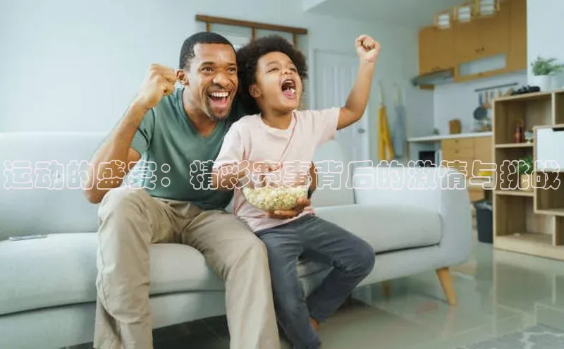 运动的盛宴：精彩赛事背后的激情与挑战