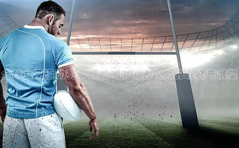 全球女子运动赛事概览：中国表现力的崛起与展望